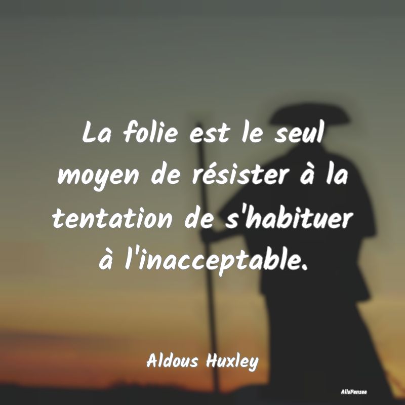 La folie est le seul moyen de résister à la tentation de s