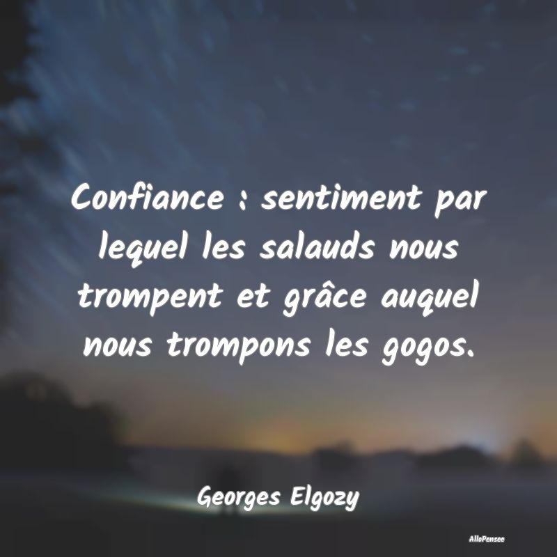 Confiance : sentiment par lequel les salauds nous trompent et grâce auquel nous trompons les gogos.