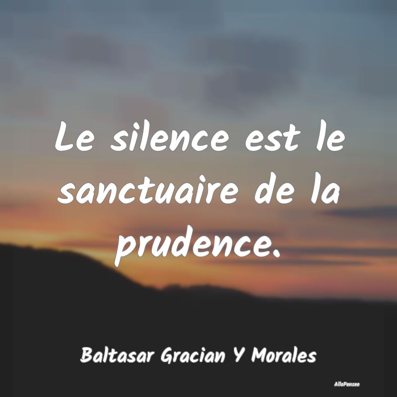 Le silence est le sanctuaire de la prudence.