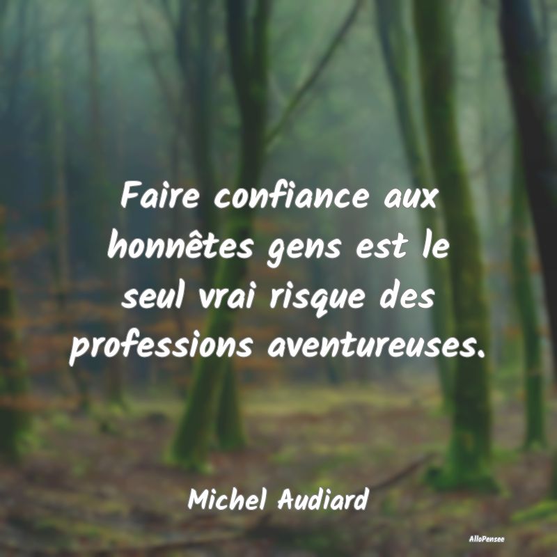 Faire confiance aux honnêtes gens est le seul vrai risque des professions aventureuses.