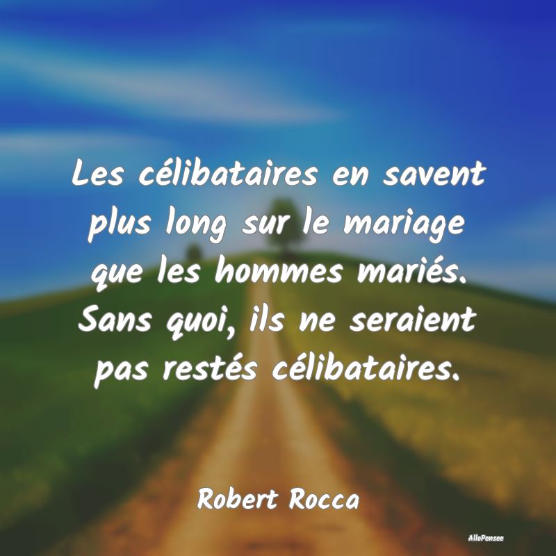 Les célibataires en savent plus long sur le mariage que les hommes mariés. Sans quoi, ils ne seraient pas restés célibataires.