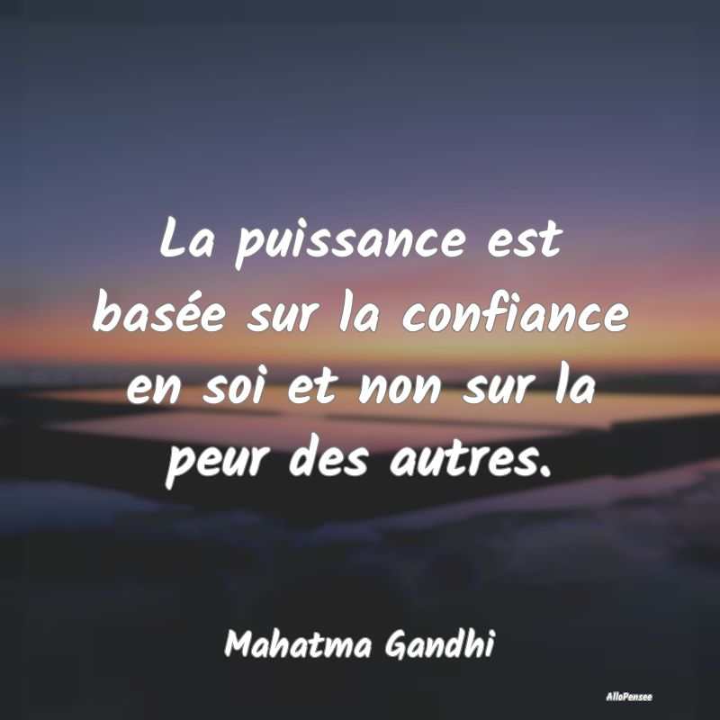 La puissance est basée sur la confiance en soi et non sur la peur des autres.