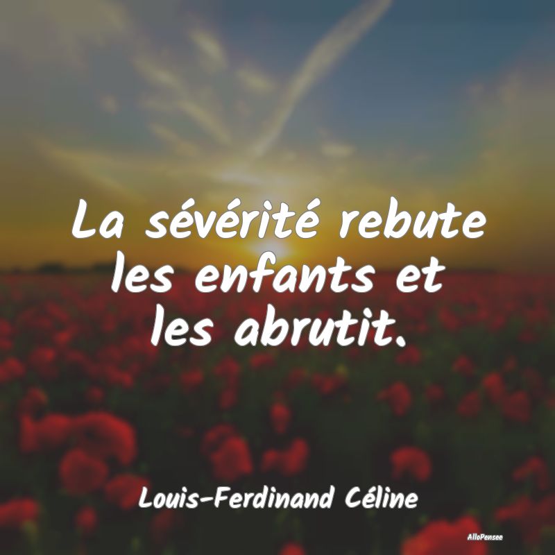 La sévérité rebute les enfants et les abrutit.