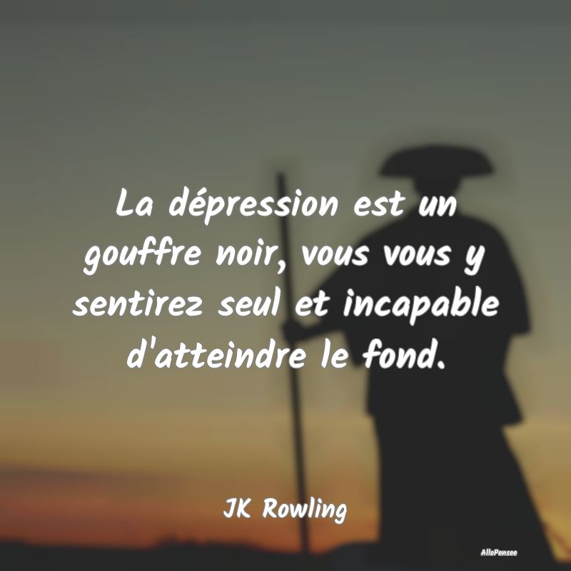 La dépression est un gouffre noir, vous vous y sentirez seul et incapable d