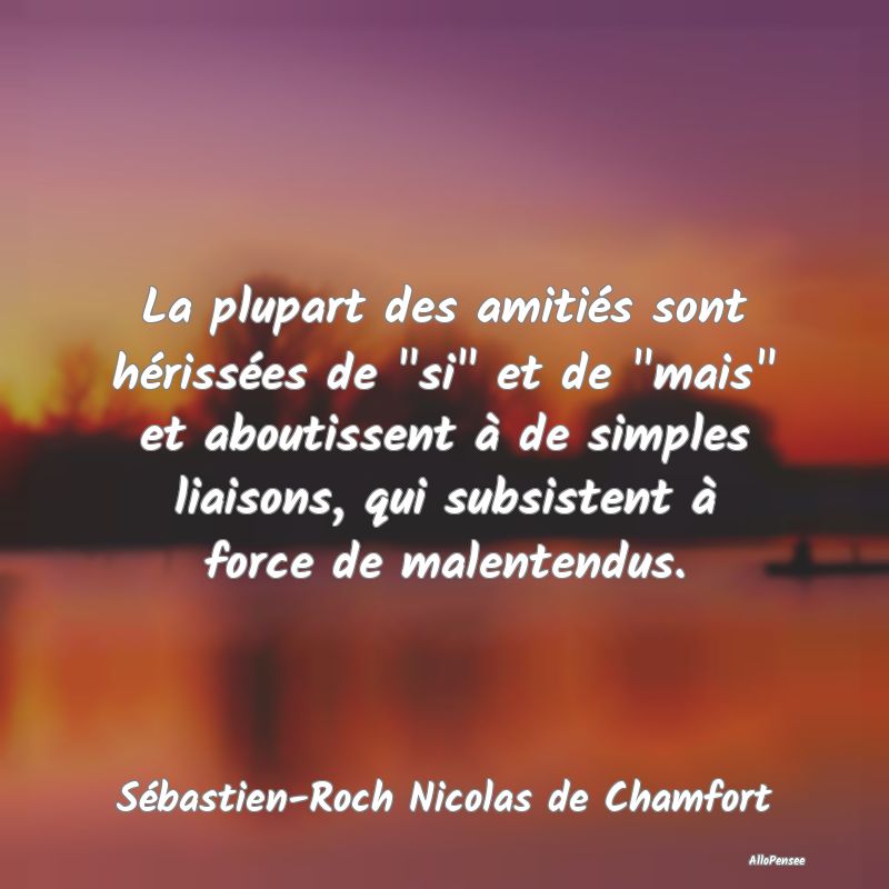 La plupart des amitiés sont hérissées de "si" et de "mais" et aboutissent à de simples liaisons, qui subsistent à force de malentendus.