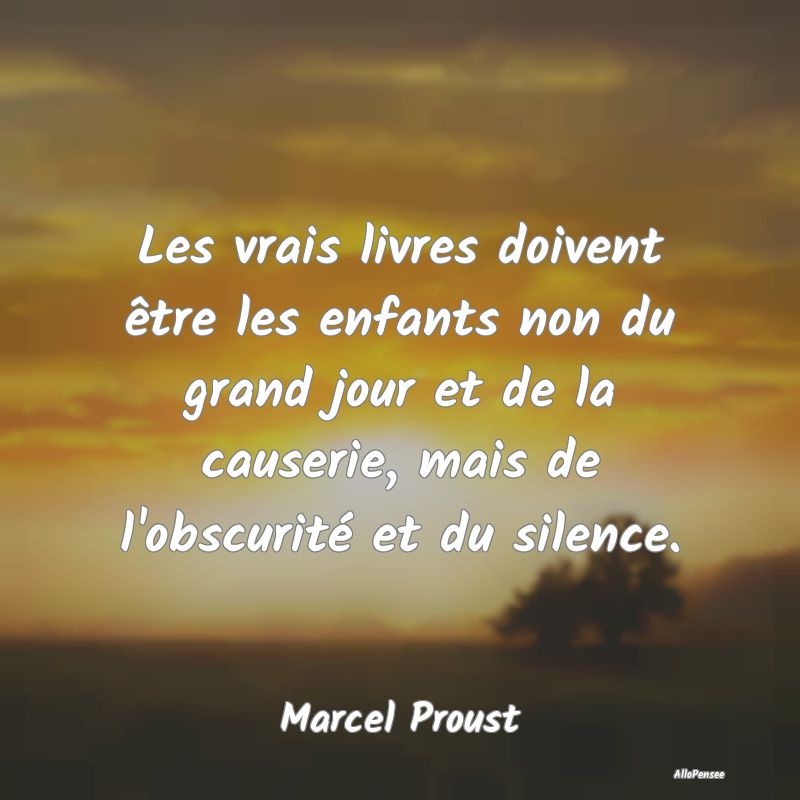 Les vrais livres doivent être les enfants non du grand jour et de la causerie, mais de l