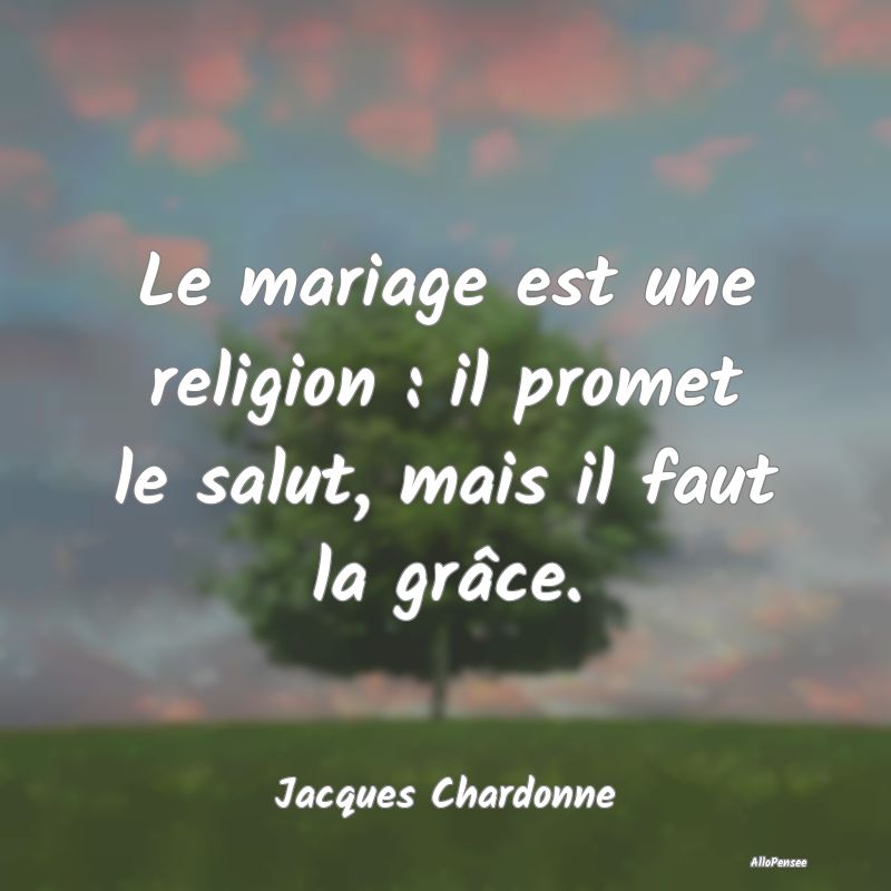 Le mariage est une religion : il promet le salut, mais il faut la grâce.