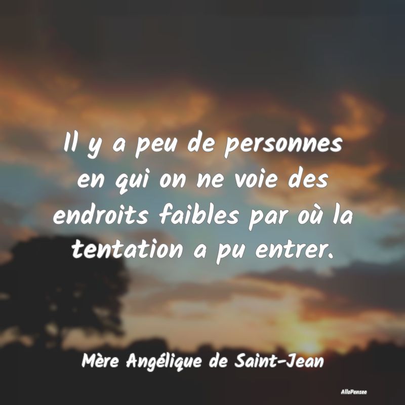 Il y a peu de personnes en qui on ne voie des endroits faibles par où la tentation a pu entrer.