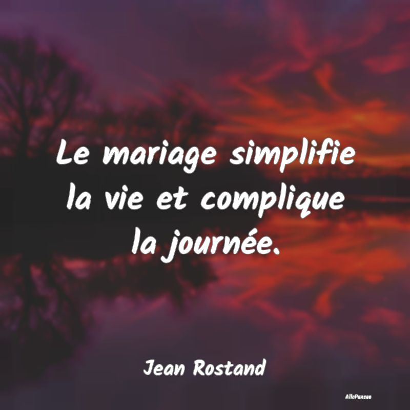 Le mariage simplifie la vie et complique la journée.