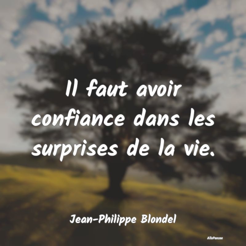 Il faut avoir confiance dans les surprises de la vie.