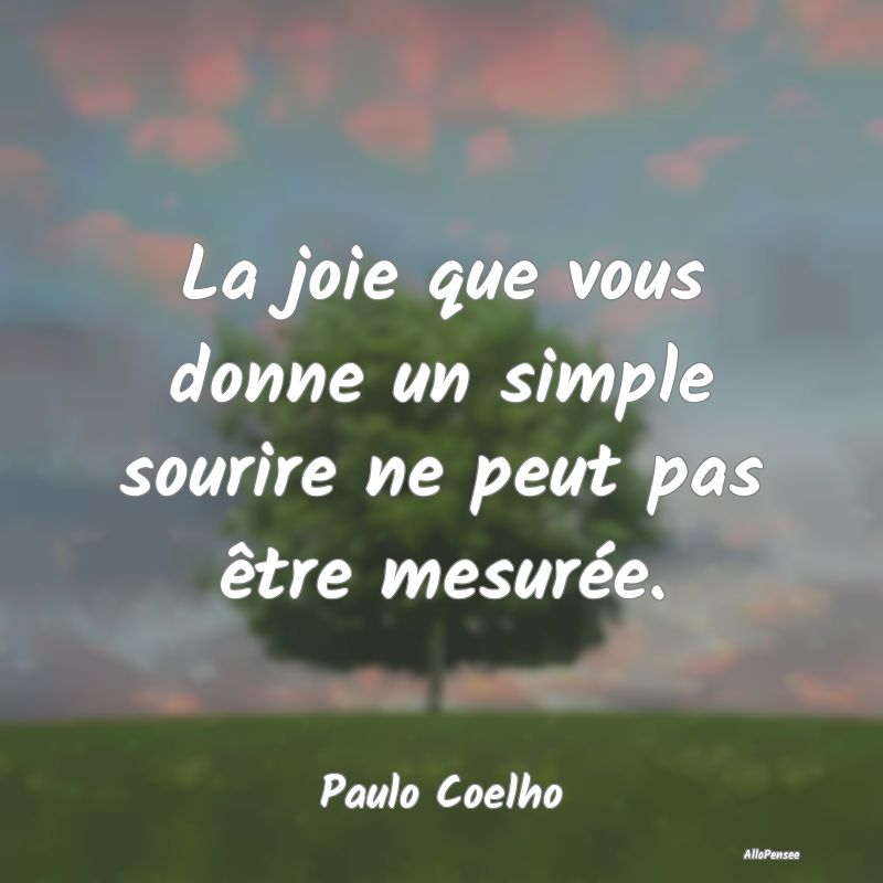 La joie que vous donne un simple sourire ne peut pas être mesurée.