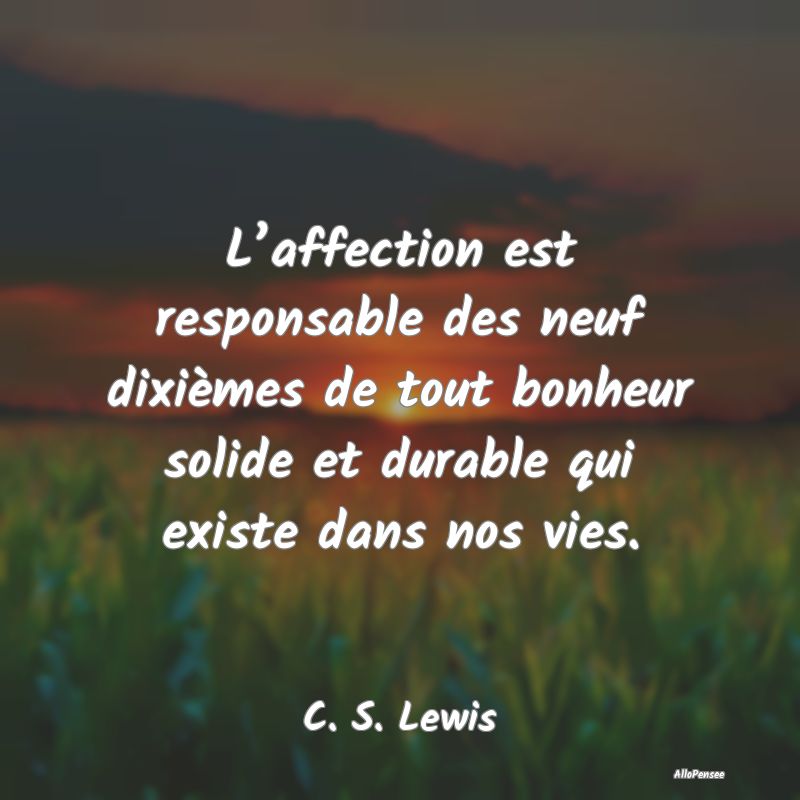 L’affection est responsable des neuf dixièmes de tout bonheur solide et durable qui existe dans nos vies.