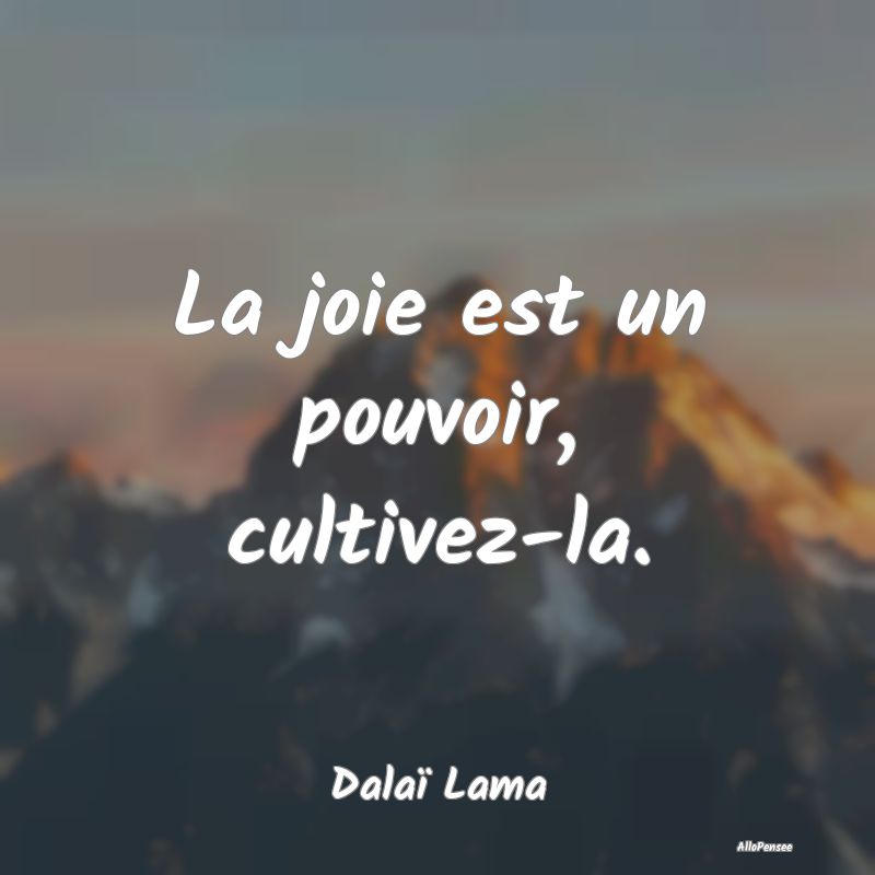 La joie est un pouvoir, cultivez-la.