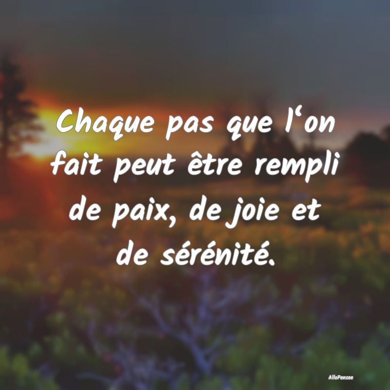 Chaque pas que l‘on fait peut être rempli de paix, de joie et de sérénité.