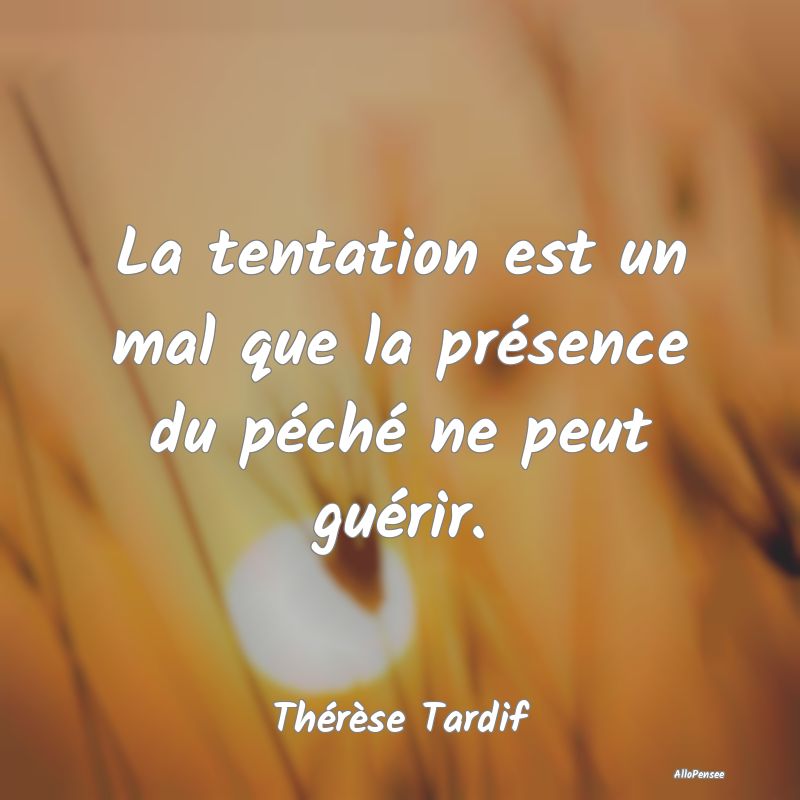 La tentation est un mal que la présence du péché ne peut guérir.