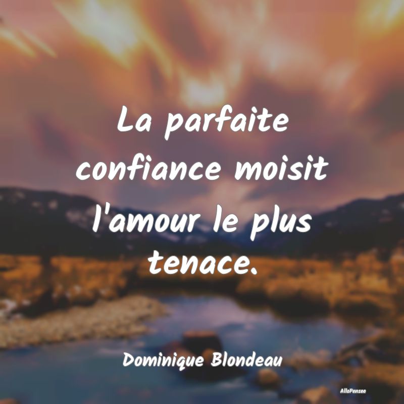 La parfaite confiance moisit l