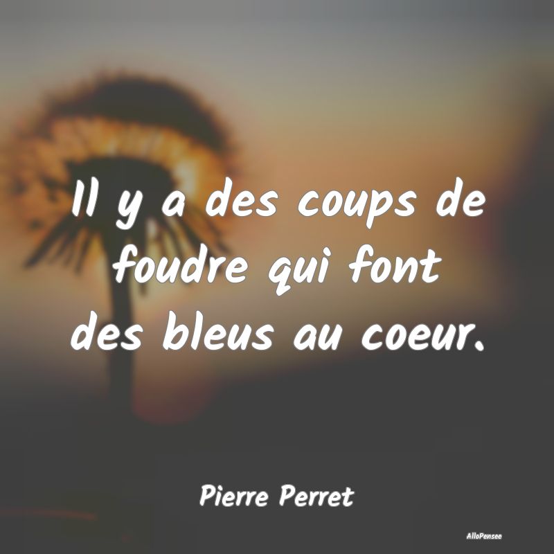 Il y a des coups de foudre qui font des bleus au coeur.