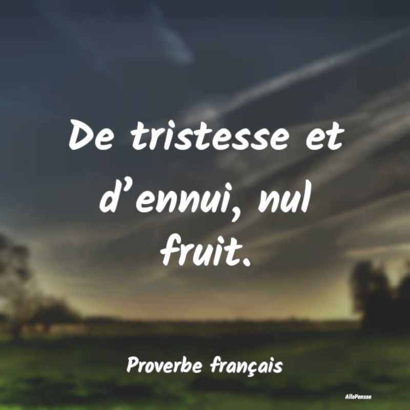 De tristesse et d’ennui, nul fruit.