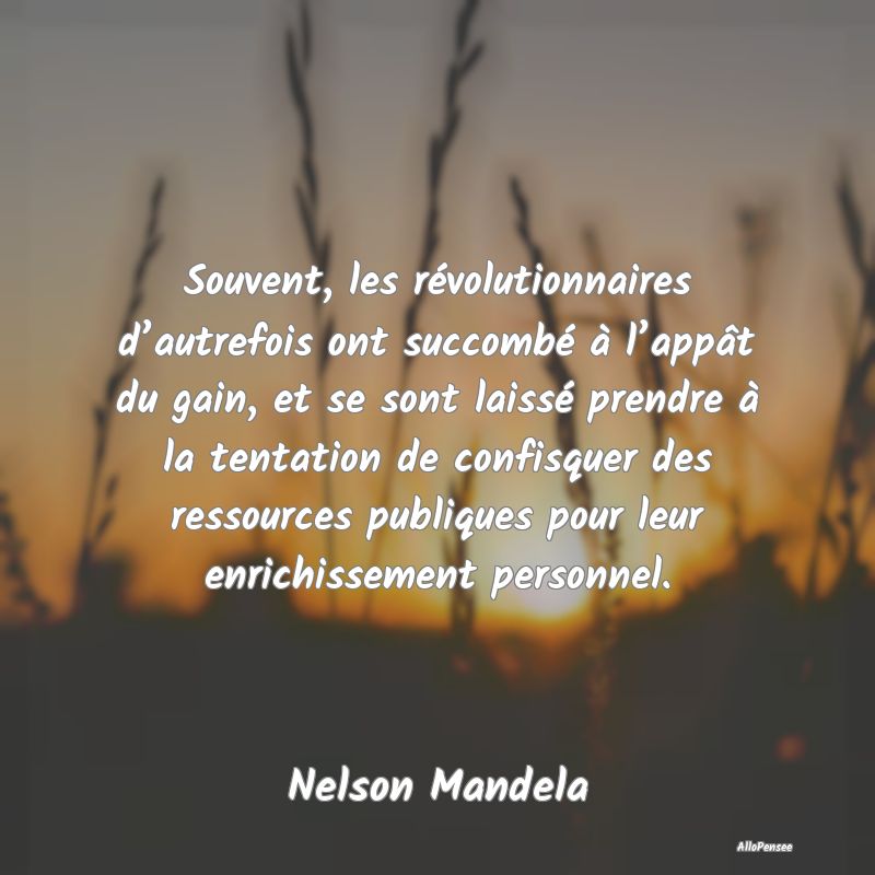 Souvent, les révolutionnaires d’autrefois ont succombé à l’appât du gain, et se sont laissé prendre à la tentation de confisquer des ressources publiques pour leur enrichissement personnel.