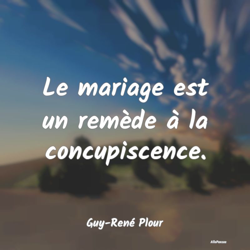 Le mariage est un remède à la concupiscence.