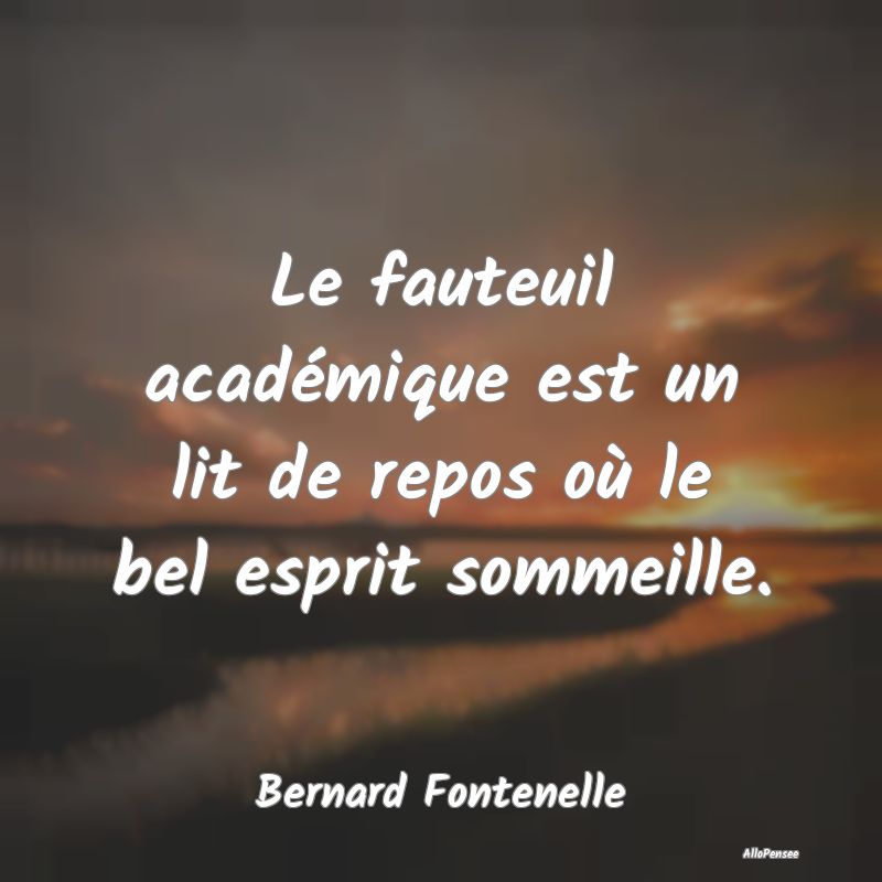 Le fauteuil académique est un lit de repos où le bel esprit sommeille.