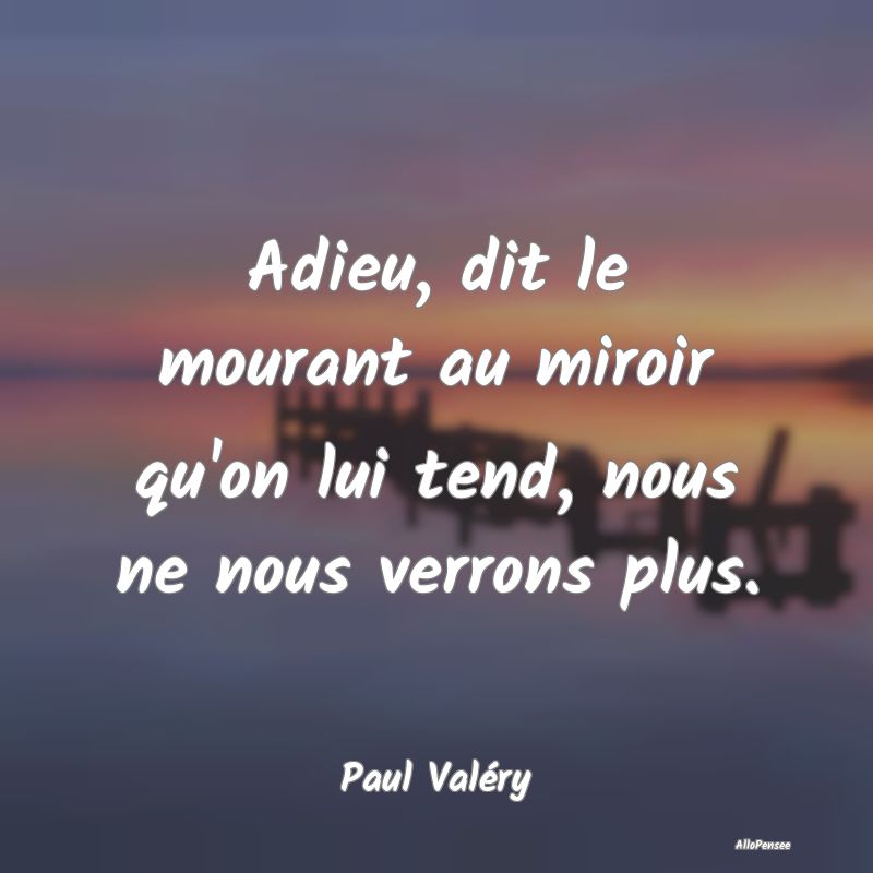 Adieu, dit le mourant au miroir qu