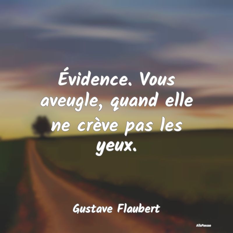 Évidence. Vous aveugle, quand elle ne crève pas les yeux.