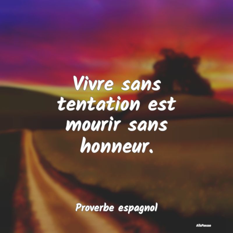 Vivre sans tentation est mourir sans honneur.