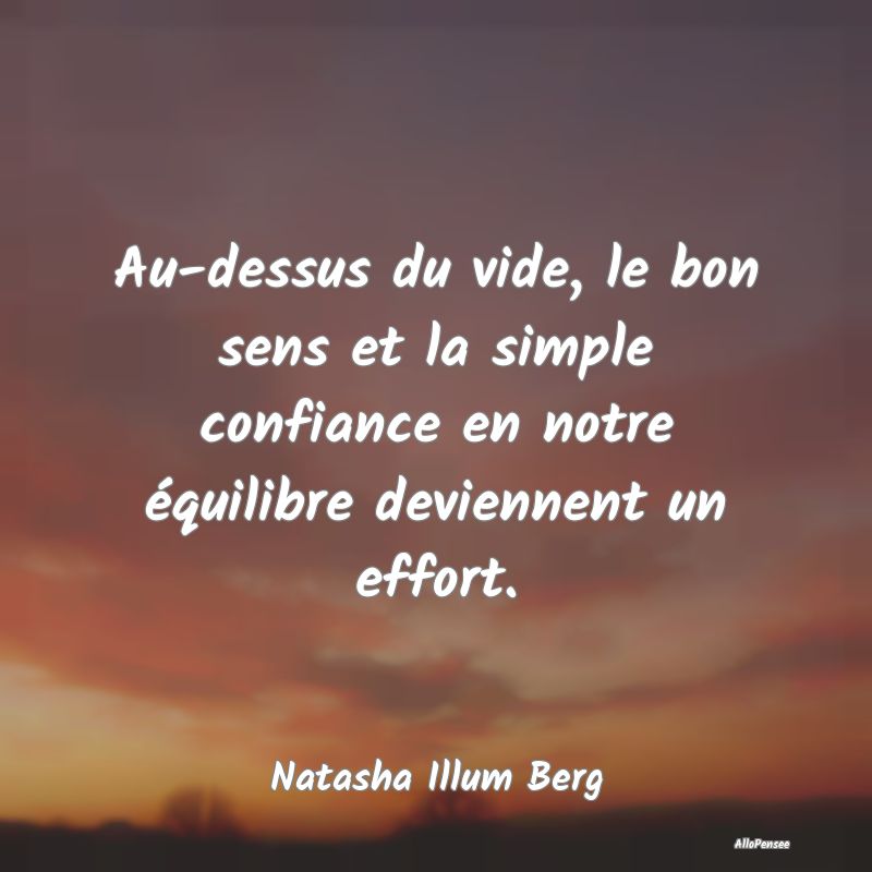 Au-dessus du vide, le bon sens et la simple confiance en notre équilibre deviennent un effort.