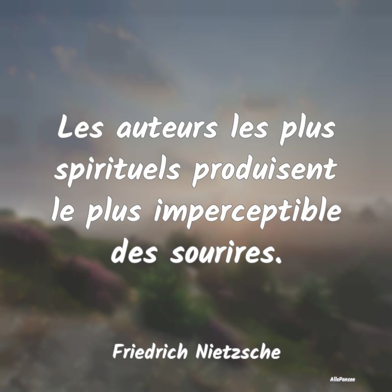 Les auteurs les plus spirituels produisent le plus imperceptible des sourires.