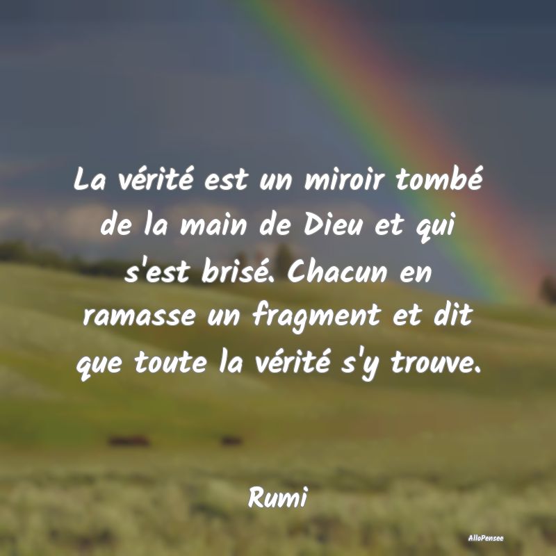 La vérité est un miroir tombé de la main de Dieu et qui s
