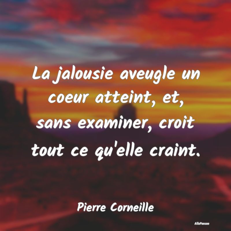 La jalousie aveugle un coeur atteint, et, sans examiner, croit tout ce qu