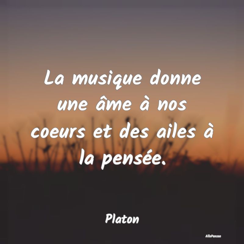 La musique donne une âme à nos coeurs et des ailes à la pensée.