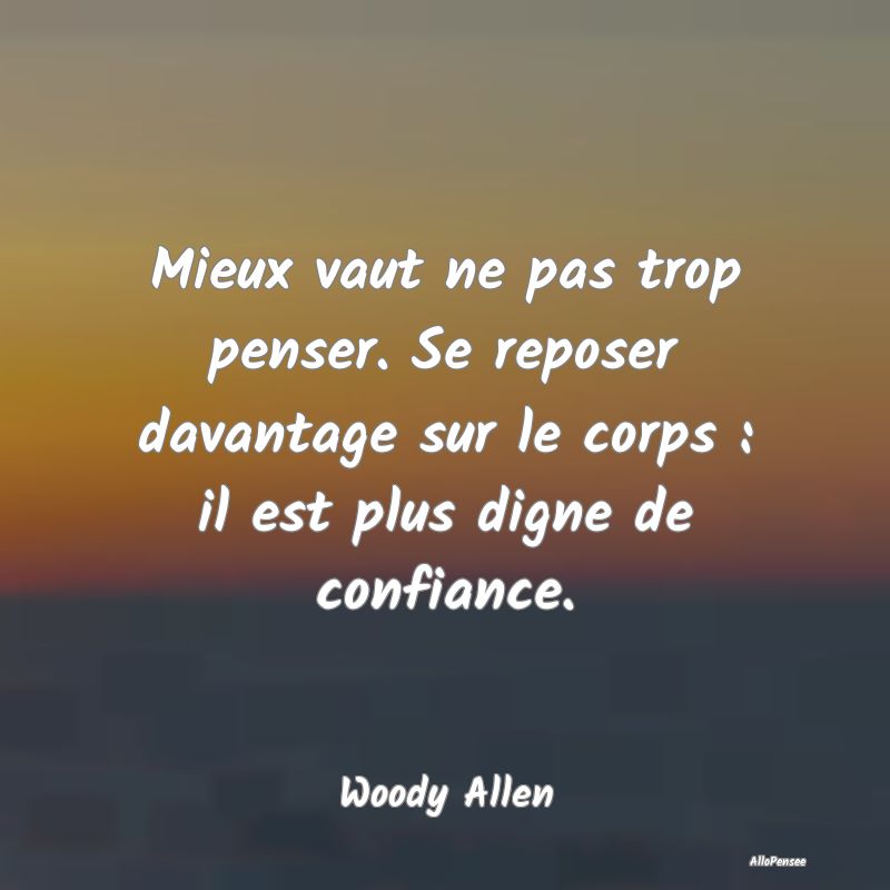 Mieux vaut ne pas trop penser. Se reposer davantage sur le corps : il est plus digne de confiance.
