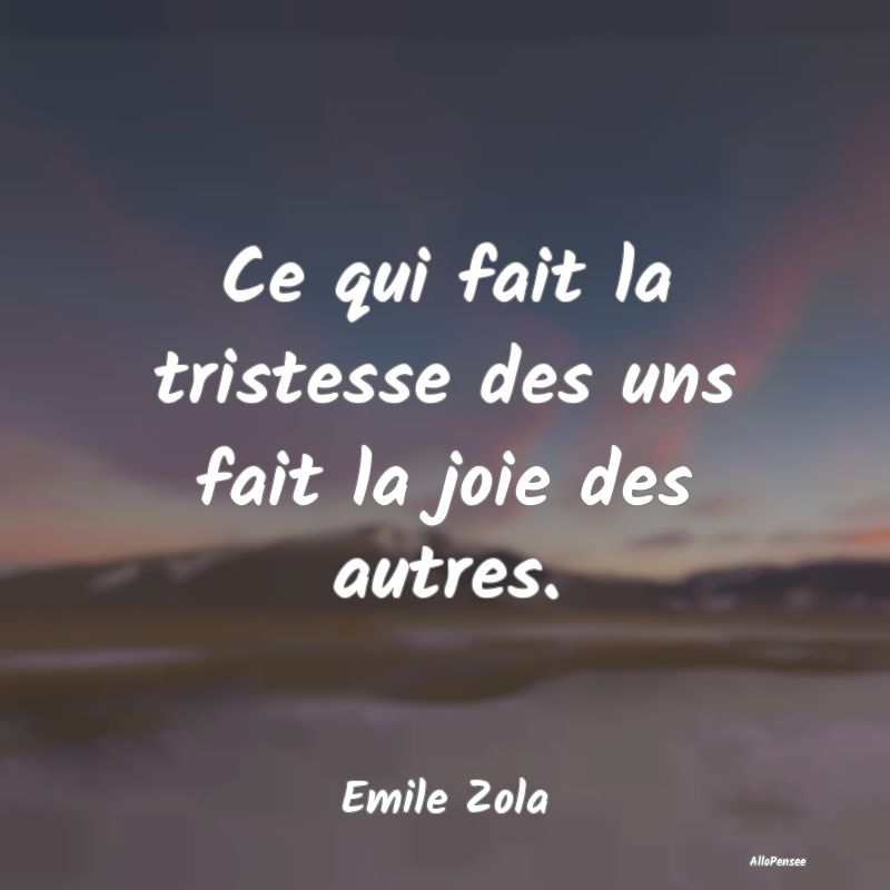 Ce qui fait la tristesse des uns fait la joie des autres.