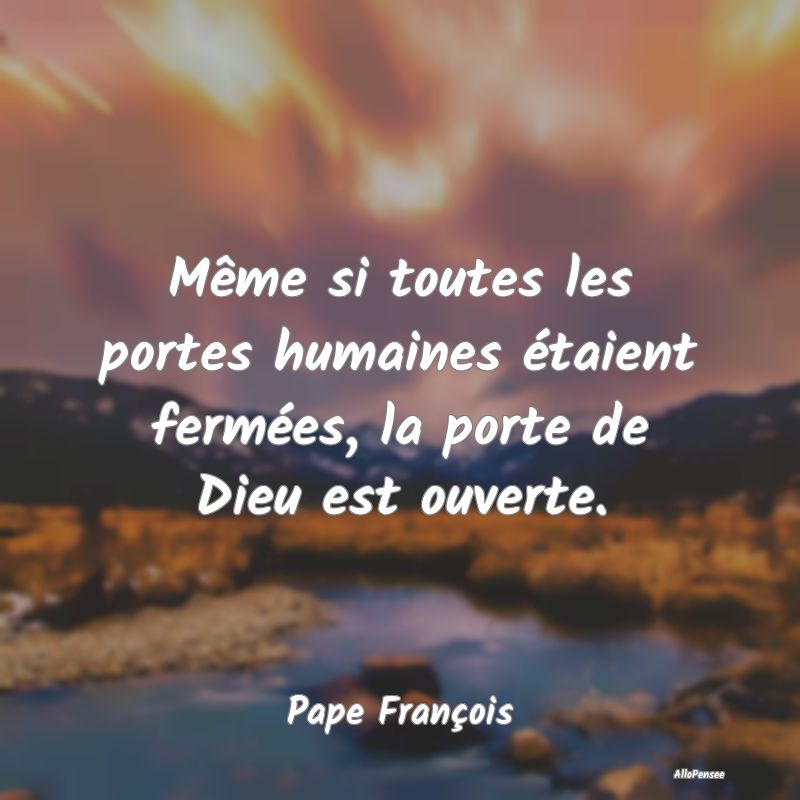 Même si toutes les portes humaines étaient fermées, la porte de Dieu est ouverte.