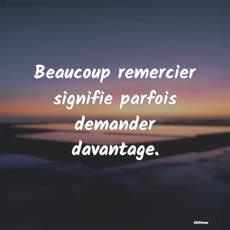 Beaucoup remercier signifie parfois demander davantage.