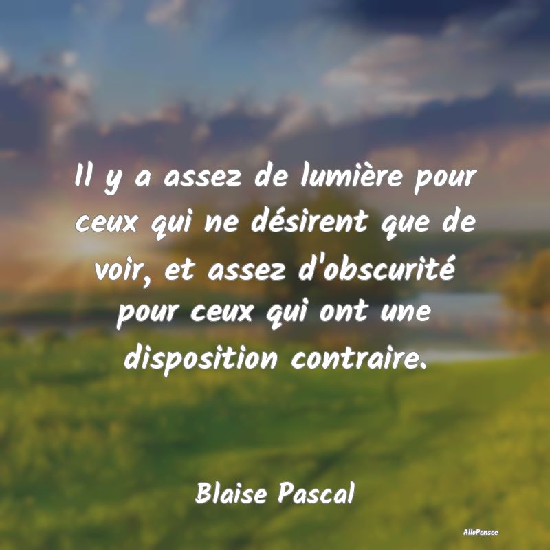 Il y a assez de lumière pour ceux qui ne désirent que de voir, et assez d