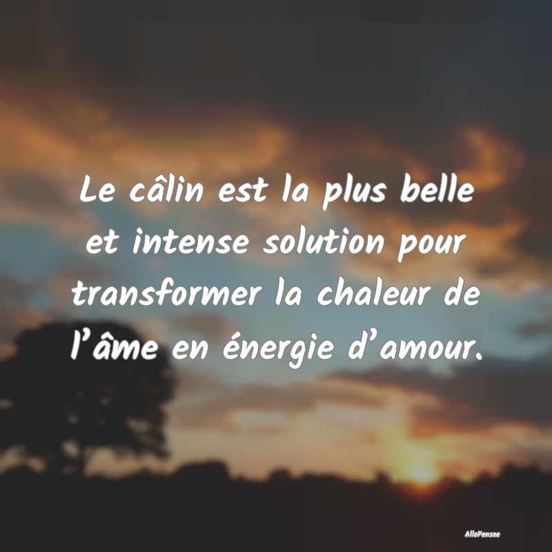 Le câlin est la plus belle et intense solution pour transformer la chaleur de l’âme en énergie d’amour.