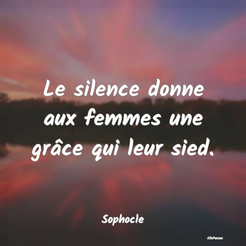 Le silence donne aux femmes une grâce qui leur sied.