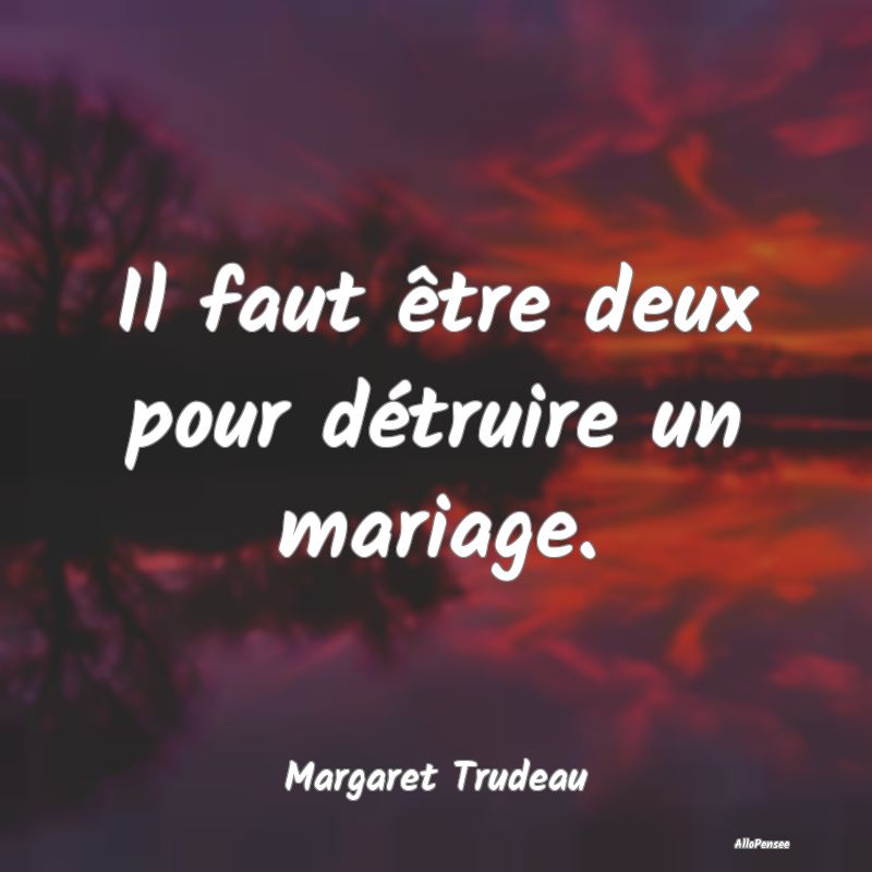 Il faut être deux pour détruire un mariage.
