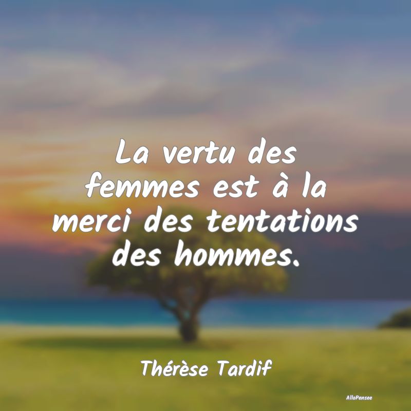La vertu des femmes est à la merci des tentations des hommes.