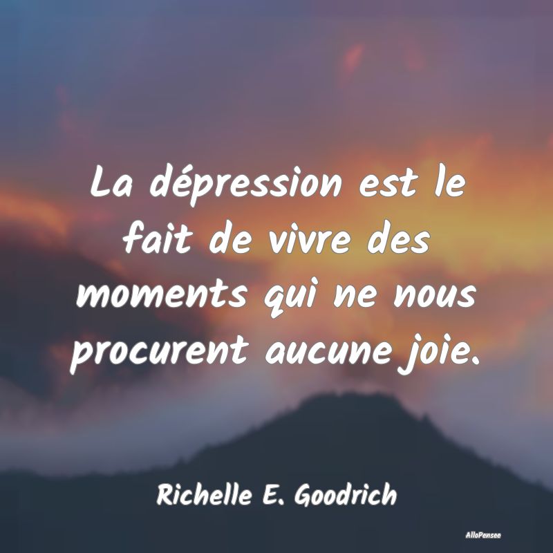 La dépression est le fait de vivre des moments qui ne nous procurent aucune joie.