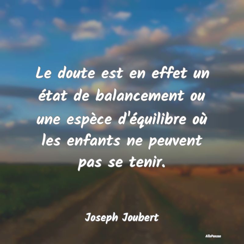 Le doute est en effet un état de balancement ou une espèce d