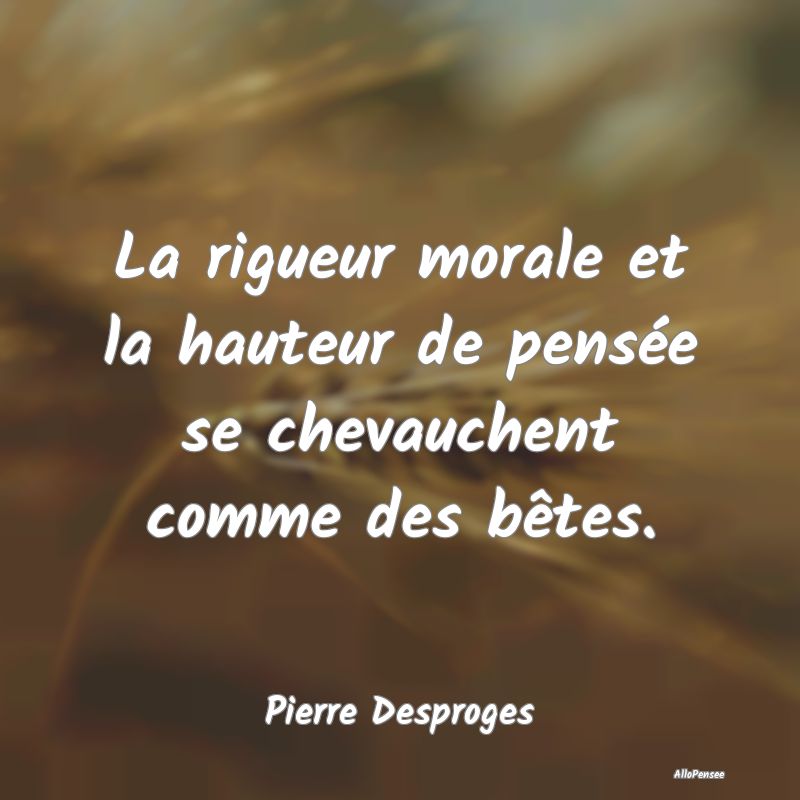 La rigueur morale et la hauteur de pensée se chevauchent comme des bêtes.