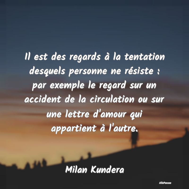 Il est des regards à la tentation desquels personne ne résiste : par exemple le regard sur un accident de la circulation ou sur une lettre d