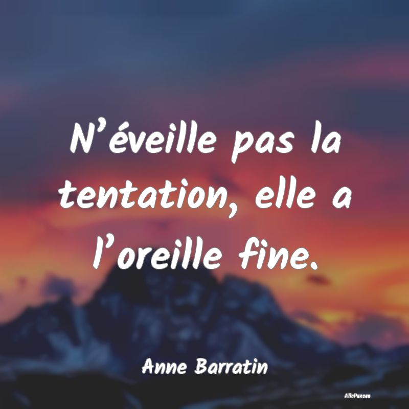 N’éveille pas la tentation, elle a l’oreille fine.