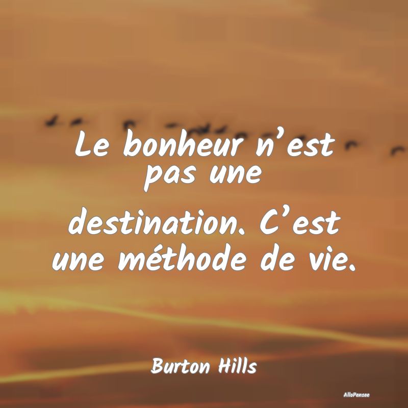 Le bonheur n’est pas une destination. C’est une méthode de vie.