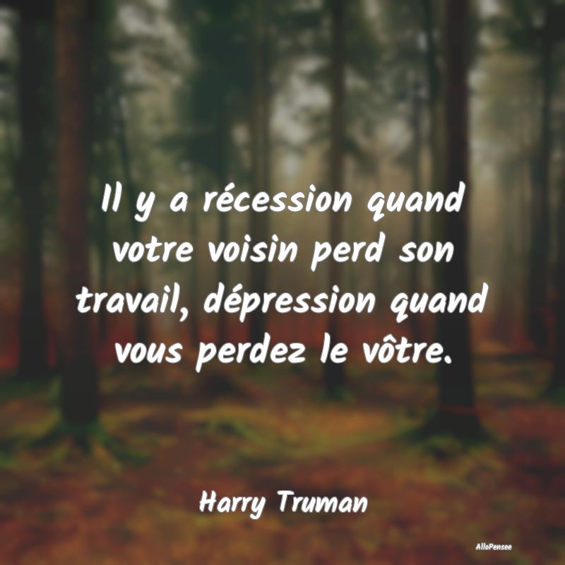 Il y a récession quand votre voisin perd son travail, dépression quand vous perdez le vôtre.
