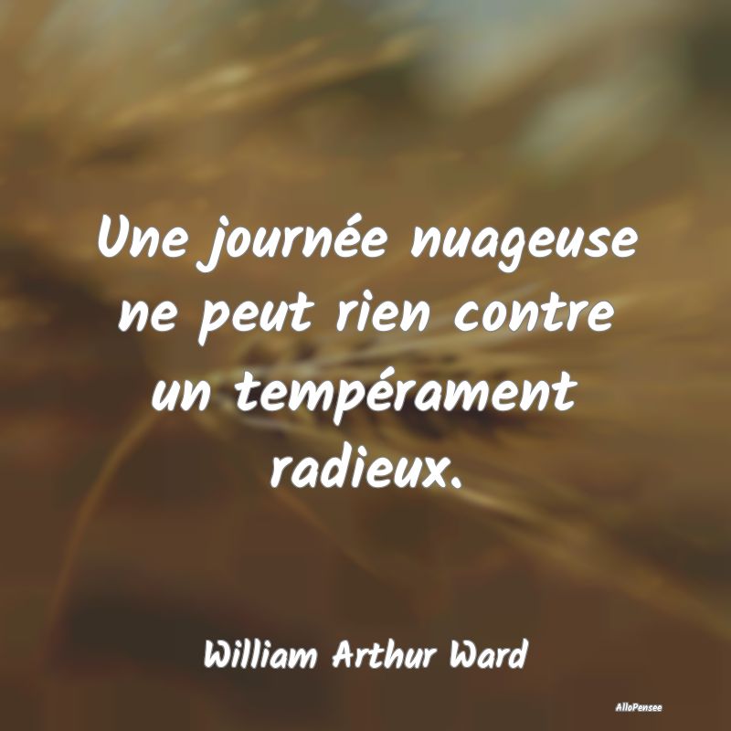 Une journée nuageuse ne peut rien contre un tempérament radieux.
